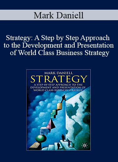 Mark Daniell - Strategy: A Step by Step Approach to the Development and Presentation of World Class Business Strategy