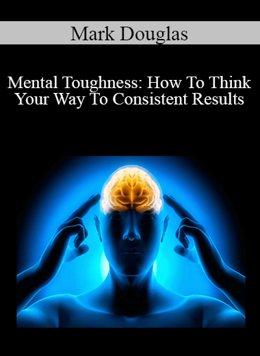 Mark Douglas - Mental Toughness: How To Think Your Way To Consistent Results