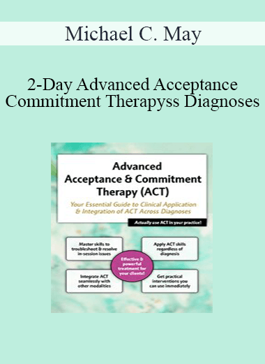 Michael C. May - 2-Day Advanced Acceptance & Commitment Therapy: Your Essential Guide to Clinical Application & Integration of ACT Across Diagnoses