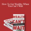 Michael Masterson - How To Get Wealthy When You Can’t Wait