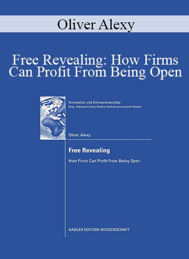 Oliver Alexy - Free Revealing: How Firms Can Profit From Being Open