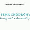 PEMA CHÖDRÖN – Living with Vulnerability