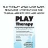 [Download Now] Play Therapy: Attachment-Based Treatment Interventions for Trauma