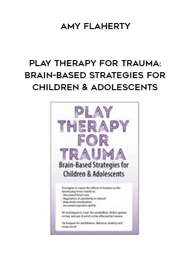 [Download Now] Play Therapy for Trauma: Brain-Based Strategies for Children & Adolescents – Amy Flaherty