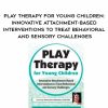 [Download Now] Play Therapy for Young Children: Innovative Attachment-Based Interventions to Treat Behavioral and Sensory Challenges – Tammi Van Hollander