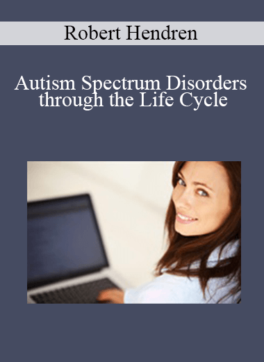 Robert Hendren - Autism Spectrum Disorders through the Life Cycle