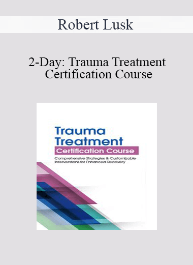 Robert Lusk - 2-Day: Trauma Treatment Certification Course: Comprehensive Strategies and Customizable Interventions for Enhanced Recovery