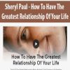 [Download Now] Sheryl Paul - How To Have The Greatest Relationship Of Your Life