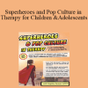 Sophia Ansari - Superheroes and Pop Culture in Therapy for Children and Adolescents