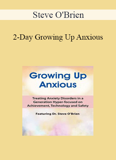 Steve O'Brien - 2-Day Growing Up Anxious: Treating Anxiety Disorders in a Generation Hyper-focused on Achievement