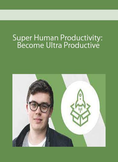 Super Human Productivity: Become Ultra Productive