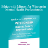 Terry Casey - Ethics with Minors for Wisconsin Mental Health Professionals: How to Navigate the Most Challenging Issues