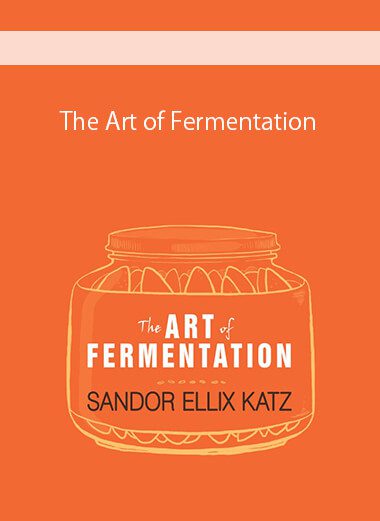 The Art of Fermentation: An In-Depth Exploration of Essential Concepts and Processes from Around the World