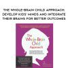 [Download Now] The Whole-Brain Child Approach: Develop Kids’ Minds and Integrate Their Brains for Better Outcomes – Daniel J. Siegel