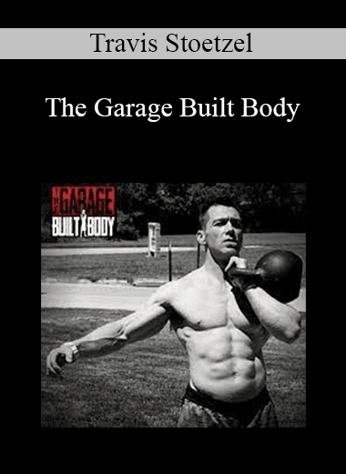 Travis Stoetzel - The Garage Built Body (Old School Strength Training Program)