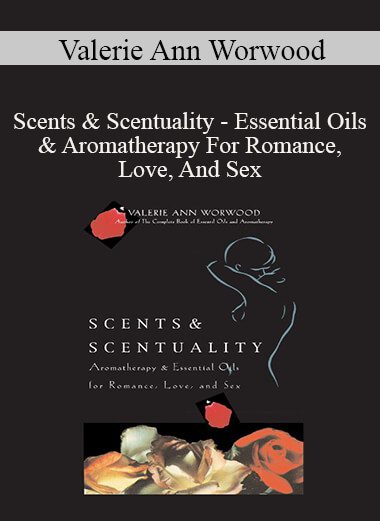 Valerie Ann Worwood - Scents & Scentuality - Essential Oils & Aromatherapy For Romance