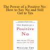 William Ury - The Power of a Positive No: How to Say No and Still Get to Yes