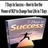 7 Days to Success – How to Use the Power of NLP to Change Your Life in 7 Days