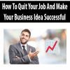 How To Quit Your Job And Make Your Business Idea Successful