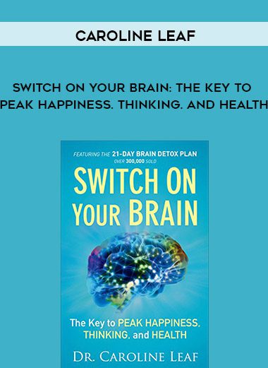 Caroline Leaf – Switch on Your Brain: The Key to Peak Happiness. Thinking. and Health