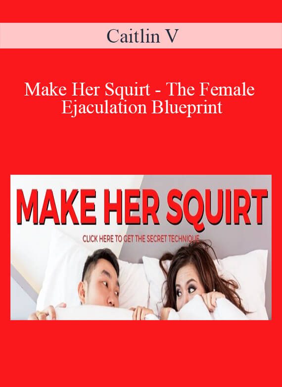 Caitlin V - Make Her Squirt - The Female Ejaculation Blueprint