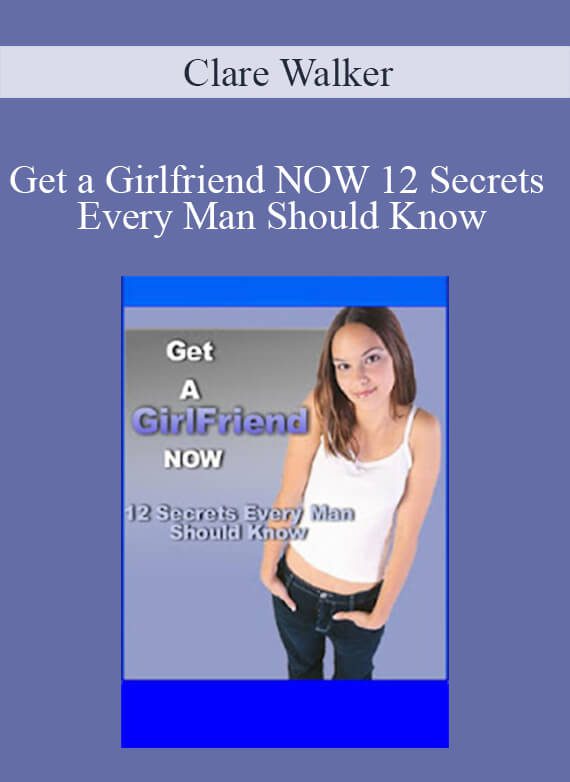 Clare Walker - Get a Girlfriend NOW 12 Secrets Every Man Should Know