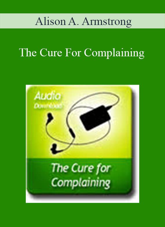 Alison A. Armstrong - The Cure For Complaining