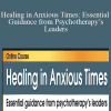 David D. Burns, S. Kent Butler, Deb Dana, Lambers Fisher, and more! - Healing in Anxious Times Essential Guidance from Psychotherapy’s Leaders