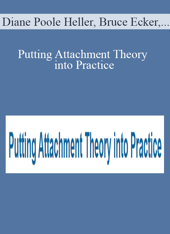 Diane Poole Heller, Bruce Ecker, Susan Johnson, and more! - Putting Attachment Theory into Practice