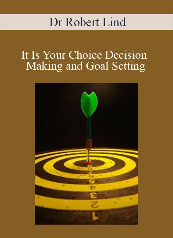 Dr Robert Lind - It Is Your Choice Decision Making and Goal Setting