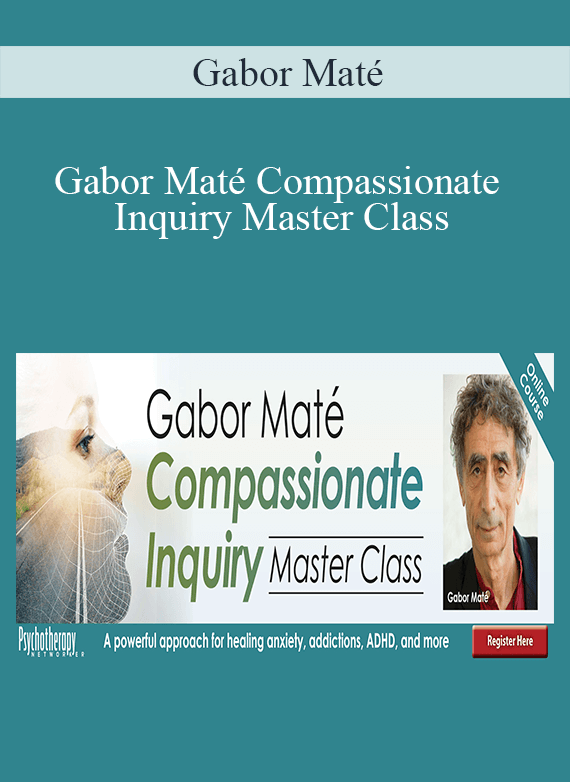 Gabor Maté - Gabor Maté Compassionate Inquiry Master Class A powerful approach for healing anxiety, addictions, ADHD, and more