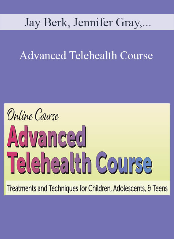 Jay Berk, Jennifer Gray, Cheryl Catron, Sophia Ansari, and more! - Advanced Telehealth Course Treatments and Techniques for Children, Adolescents, & Teens