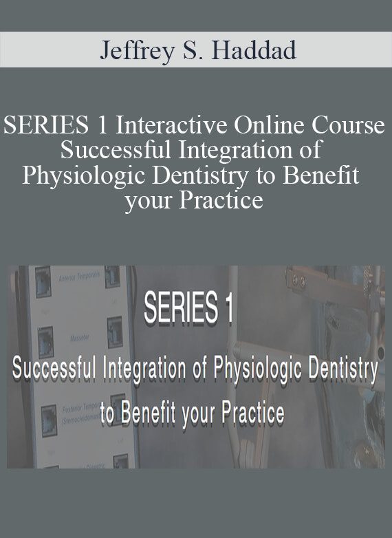 Jeffrey S. Haddad - SERIES 1 Interactive Online Course - Successful Integration of Physiologic Dentistry to Benefit your Practice