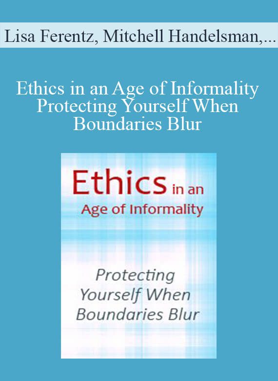 Lisa Ferentz, Mitchell Handelsman, Mary Jo Barrett, and more! - Ethics in an Age of Informality Protecting Yourself When Boundaries Blur