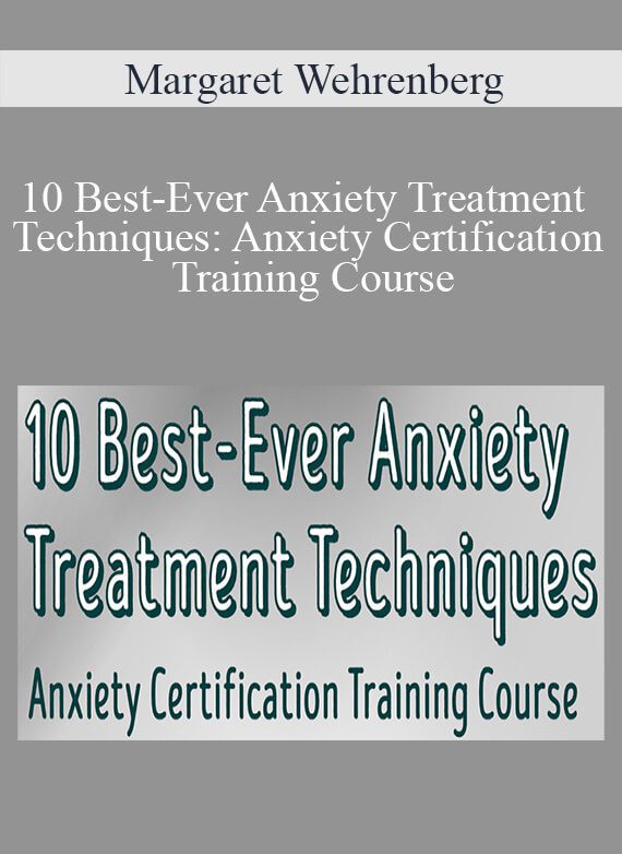 Margaret Wehrenberg - 10 Best-Ever Anxiety Treatment Techniques Anxiety Certification Training Course