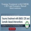 Megan McQuary - Trauma Treatment with EMDR, CBT and Somatic-Based Interventions A Certified Clinical Trauma Professional Training Course