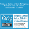 Nancy Joyner, Lores Vlaminck, Laurie Klipfel & David Kessler - Caring at the End of Life Navigating Complex Medical, Ethical, & Emotional Dilemmas