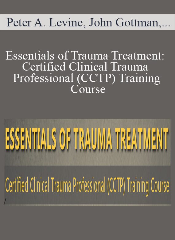 Peter A. Levine, John Gottman, Julie Schwartz Gottman, and more! - Essentials of Trauma Treatment Certified Clinical Trauma Professional (CCTP) Training Course