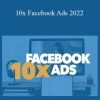 Copyhackers - 10x Facebook Ads 2022