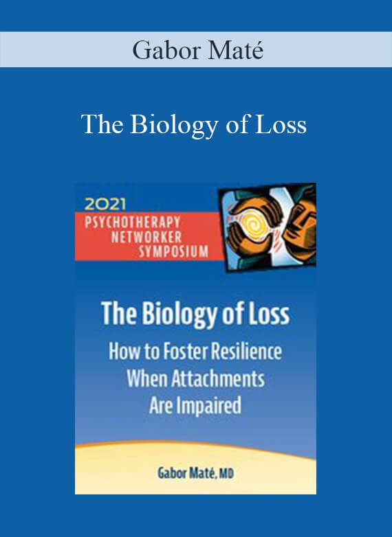 Gabor Maté - The Biology of Loss How to Foster Resilience When Attachments Are Impaired (Digital Seminar)