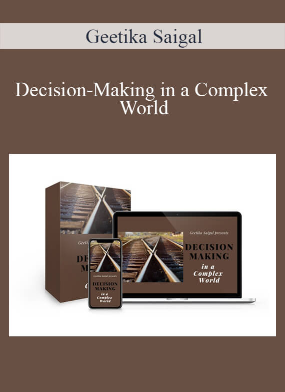 Geetika Saigal - Decision-Making in a Complex World