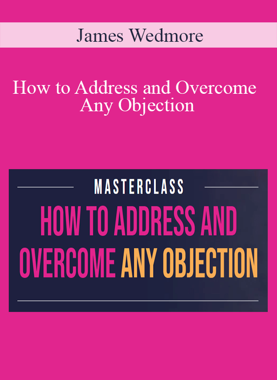 James Wedmore - How to Address and Overcome Any Objection