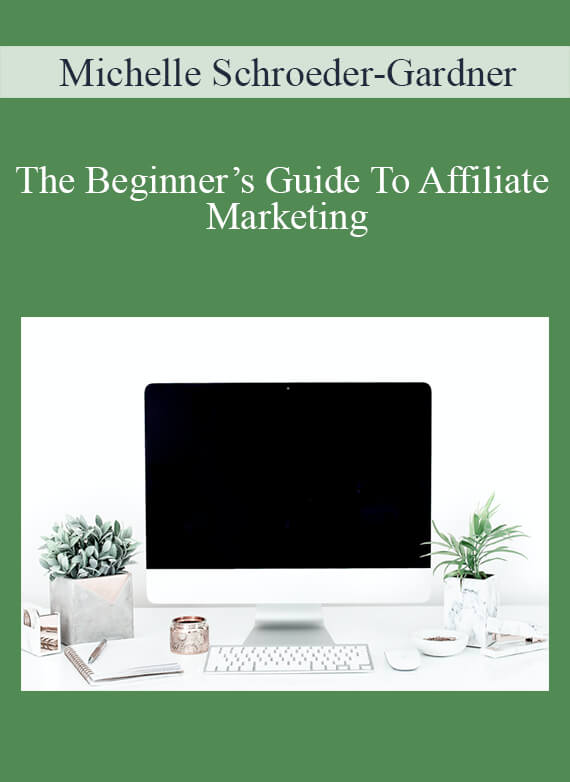 Michelle Schroeder-Gardner - The Beginner’s Guide To Affiliate Marketing