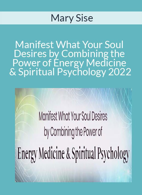 Mary Sise - Manifest What Your Soul Desires by Combining the Power of Energy Medicine & Spiritual Psychology 2022